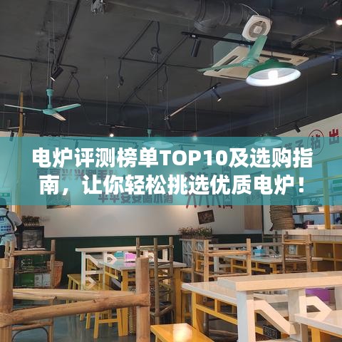 电炉评测榜单TOP10及选购指南，让你轻松挑选优质电炉！