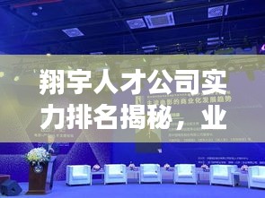 翔宇人才公司实力排名揭秘，业界领军者的超凡影响力与实力展现