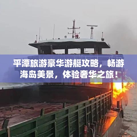 平潭旅游豪华游艇攻略，畅游海岛美景，体验奢华之旅！