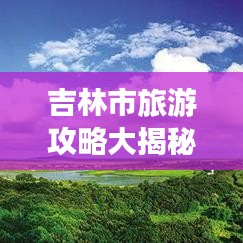 吉林市旅游攻略大揭秘，畅游美景，尽享盛宴