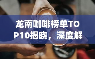 龙南咖啡榜单TOP10揭晓，深度解读浓郁咖啡文化之旅