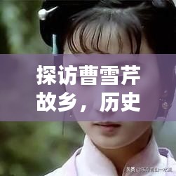 探访曹雪芹故乡，历史底蕴与文学魅力一网打尽