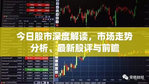 今日股市深度解读，市场走势分析、最新股评与前瞻