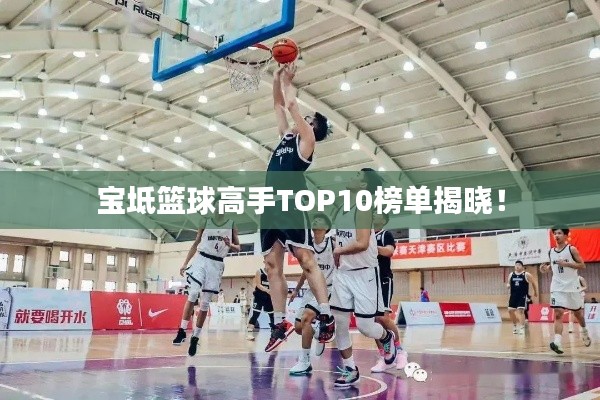 宝坻篮球高手TOP10榜单揭晓！