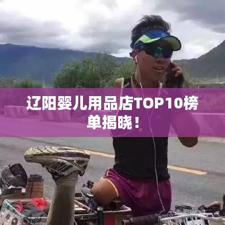 辽阳婴儿用品店TOP10榜单揭晓！