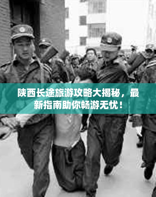 陕西长途旅游攻略大揭秘，最新指南助你畅游无忧！