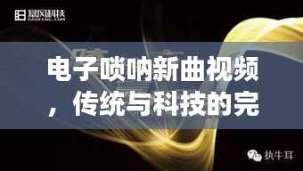 电子唢呐新曲视频，传统与科技的完美交融，不容错过！