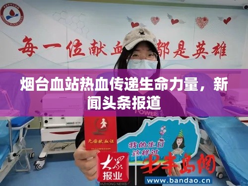 烟台血站热血传递生命力量，新闻头条报道