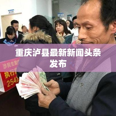重庆泸县最新新闻头条发布