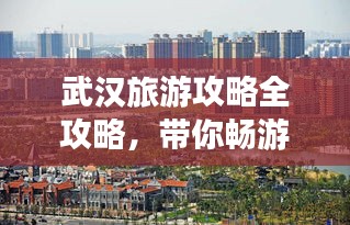 武汉旅游攻略全攻略，带你畅游江城！