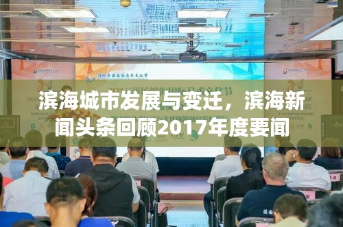 滨海城市发展与变迁，滨海新闻头条回顾2017年度要闻