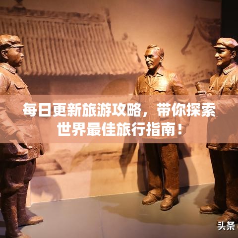 每日更新旅游攻略，带你探索世界最佳旅行指南！