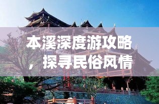 本溪深度游攻略，探寻民俗风情之旅