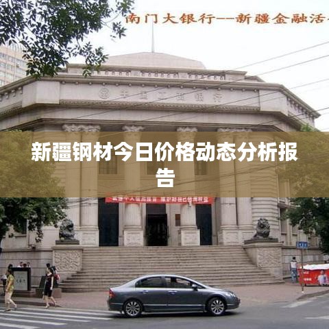 新疆钢材今日价格动态分析报告
