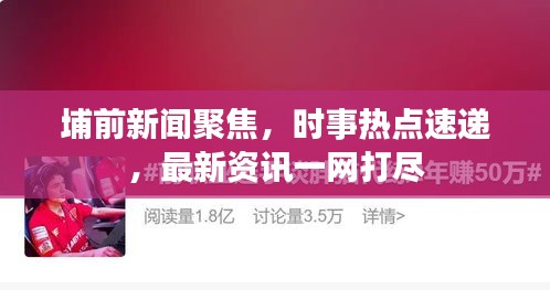 埔前新闻聚焦，时事热点速递，最新资讯一网打尽