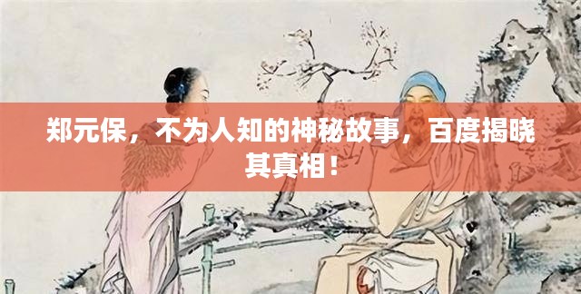 郑元保，不为人知的神秘故事，百度揭晓其真相！