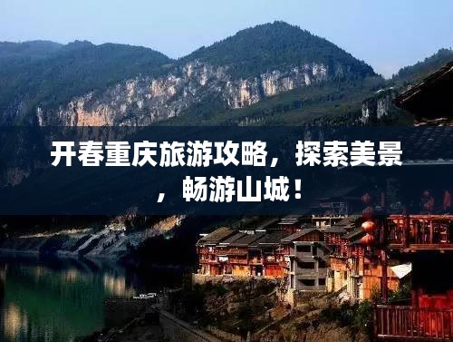 开春重庆旅游攻略，探索美景，畅游山城！