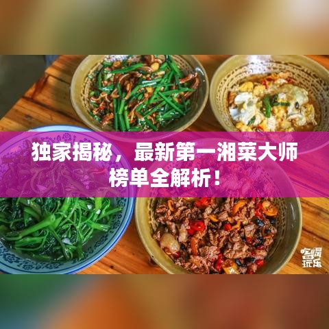 独家揭秘，最新第一湘菜大师榜单全解析！