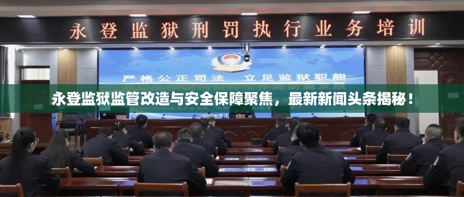 永登监狱监管改造与安全保障聚焦，最新新闻头条揭秘！