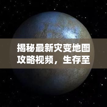 揭秘最新灾变地图攻略视频，生存至上！探索未知世界，必备指南！