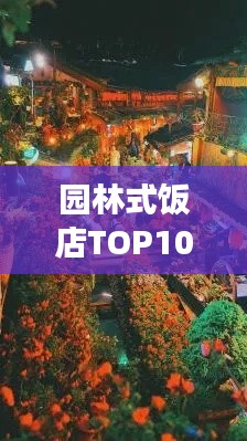园林式饭店TOP10榜单揭晓，自然与文化交融的绝美体验
