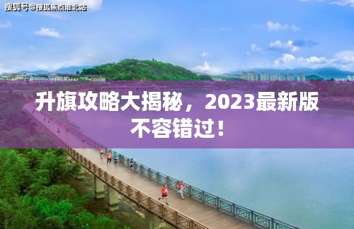 升旗攻略大揭秘，2023最新版不容错过！
