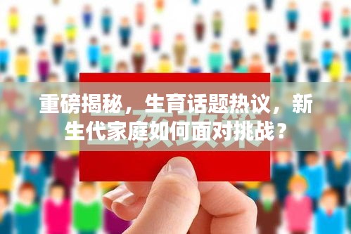 重磅揭秘，生育话题热议，新生代家庭如何面对挑战？