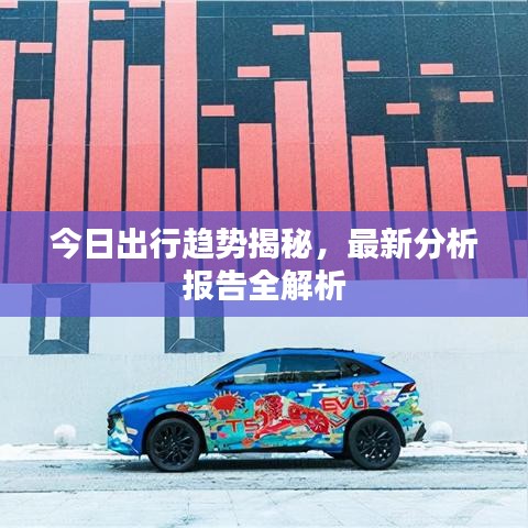 今日出行趋势揭秘，最新分析报告全解析