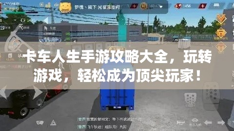 卡车人生手游攻略大全，玩转游戏，轻松成为顶尖玩家！