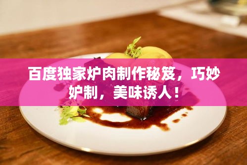 百度独家炉肉制作秘笈，巧妙妒制，美味诱人！