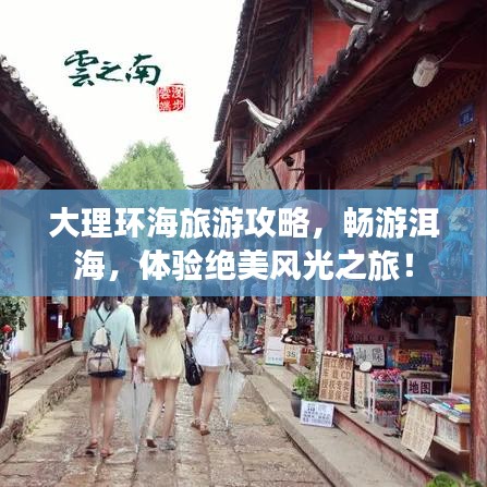 大理环海旅游攻略，畅游洱海，体验绝美风光之旅！
