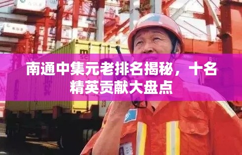 南通中集元老排名揭秘，十名精英贡献大盘点