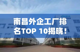 南昌外企工厂排名TOP 10揭晓！