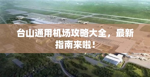 台山通用机场攻略大全，最新指南来啦！