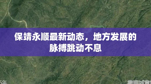 保靖永顺最新动态，地方发展的脉搏跳动不息