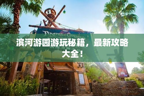 滨河游园游玩秘籍，最新攻略大全！