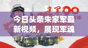 今日头条朱家军最新视频，展现军魂与力量的震撼集结