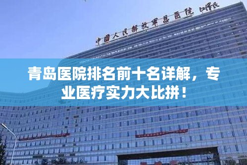青岛医院排名前十名详解，专业医疗实力大比拼！
