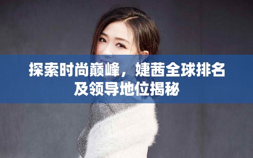 探索时尚巅峰，婕茜全球排名及领导地位揭秘