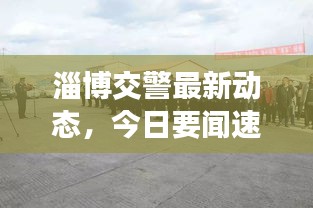 淄博交警最新动态，今日要闻速递