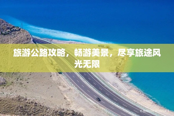 旅游公路攻略，畅游美景，尽享旅途风光无限