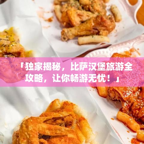 「独家揭秘，比萨汉堡旅游全攻略，让你畅游无忧！」