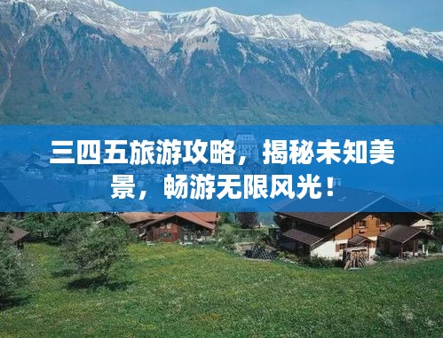 三四五旅游攻略，揭秘未知美景，畅游无限风光！