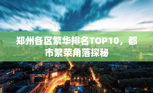 郑州各区繁华排名TOP10，都市繁荣角落探秘
