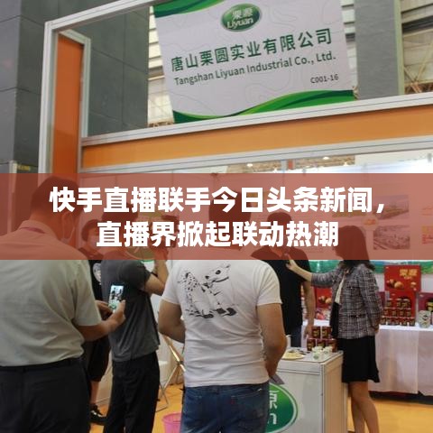 快手直播联手今日头条新闻，直播界掀起联动热潮