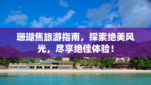 珊瑚焦旅游指南，探索绝美风光，尽享绝佳体验！