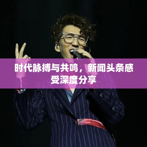 时代脉搏与共鸣，新闻头条感受深度分享