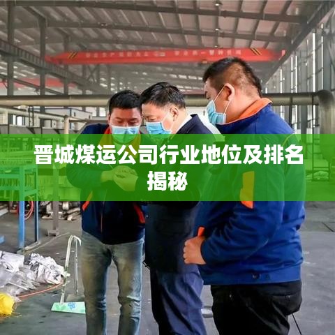 晋城煤运公司行业地位及排名揭秘