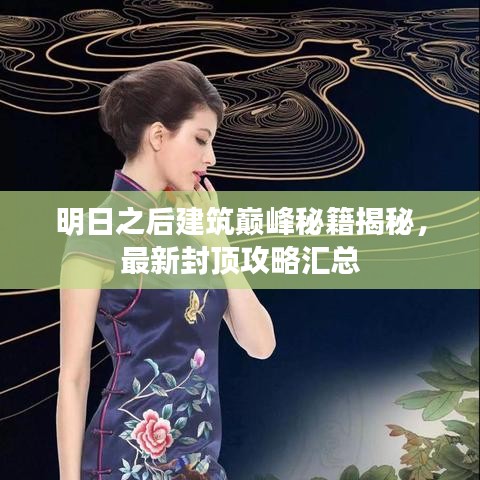 明日之后建筑巅峰秘籍揭秘，最新封顶攻略汇总