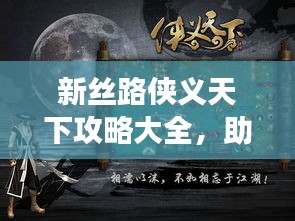 新丝路侠义天下攻略大全，助你轻松登顶游戏之巅！